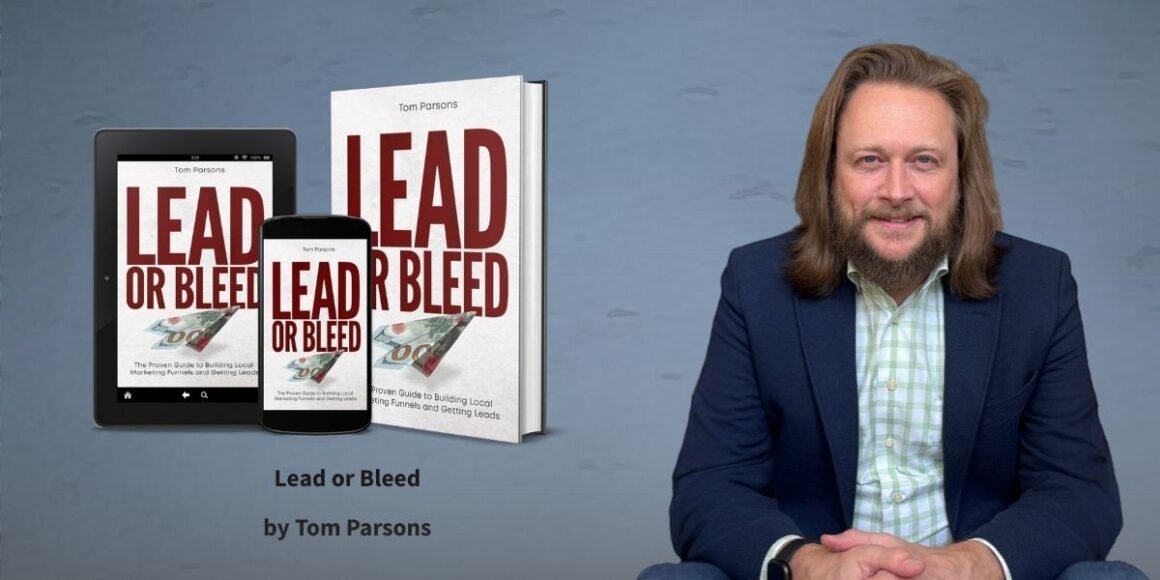 Lead or Bleed: How Tom Parsons Is Rewriting the Playbook for Local Marketing Mastery